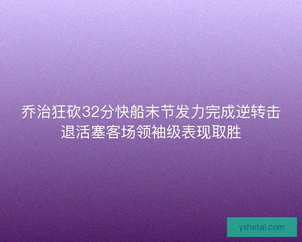 乔治狂砍32分快船末节发力完成逆转击退活塞客场领袖级表现取胜
