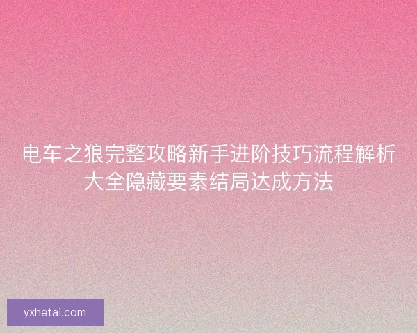 电车之狼完整攻略新手进阶技巧流程解析大全隐藏要素结局达成方法