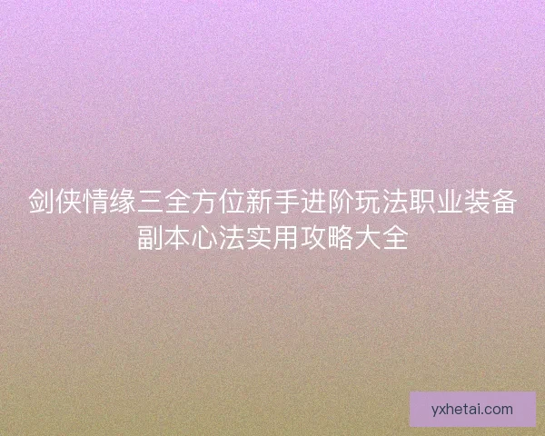 剑侠情缘三全方位新手进阶玩法职业装备副本心法实用攻略大全 剑侠情缘三全方位新手进阶玩法职业装备副本心法实用攻略大全