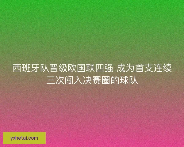 西班牙队晋级欧国联四强 成为首支连续三次闯入决赛圈的球队
